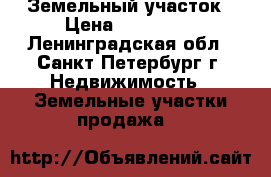 Земельный участок › Цена ­ 800 000 - Ленинградская обл., Санкт-Петербург г. Недвижимость » Земельные участки продажа   